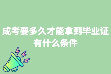 成考要多久才能拿到畢業證 有什么條件 成考要多久才能拿到畢業證 有什么條件