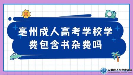 亳州成人高考學校學費包含書雜費嗎(成考書雜費多少錢) 亳州成人高考學校學費包含書雜費嗎(成考書雜費多少錢)