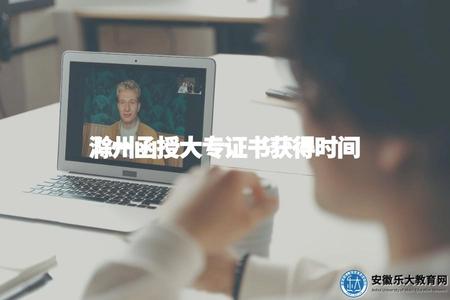 滁州函授大專證書獲得時間（滁州函授大專需要多久才能畢業）