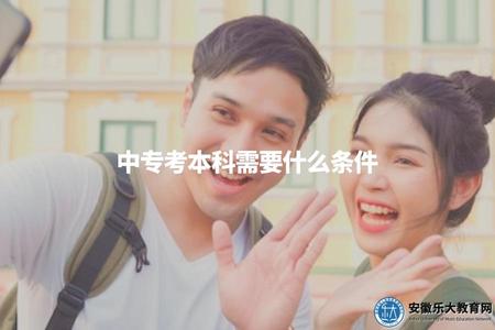中專考本科需要什么條件（中專升本科的條件要求）