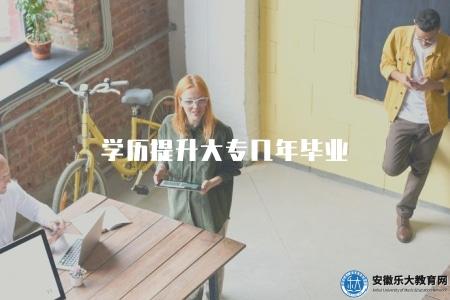 學歷提升大專幾年畢業(學歷提升大專學制及畢業時間) 學歷提升大專幾年畢業(學歷提升大專學制及畢業時間)