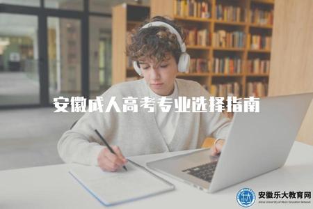 安徽成人高考專業選擇指南（學歷提升與就業雙豐收）