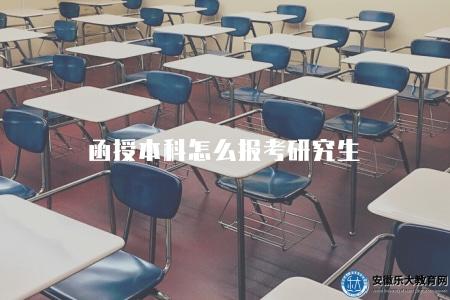 函授本科怎么報考研究生(報名六個步驟) 函授本科怎么報考研究生(報名六個步驟)