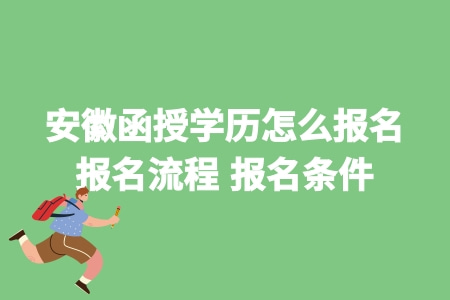 安徽函授學歷怎么報名 報名流程 報名條件.jpg