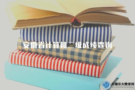 安徽省計算機二級成績查詢(進入安徽省計算機二級成績查詢官網) 安徽省計算機二級成績查詢(進入安徽省計算機二級成績查詢官網)