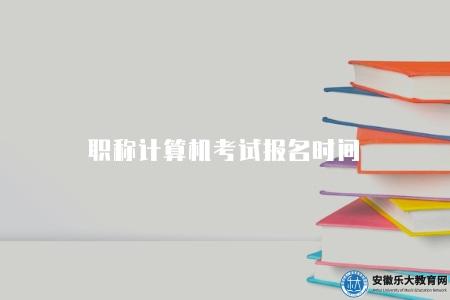 職稱計算機考試報名時間(在每年的2月份左右開始) 職稱計算機考試報名時間(在每年的2月份左右開始)