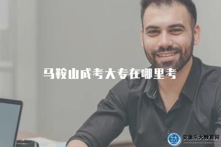 馬鞍山成考大專在哪里考（馬鞍山地區成人高考大專的考試地點）