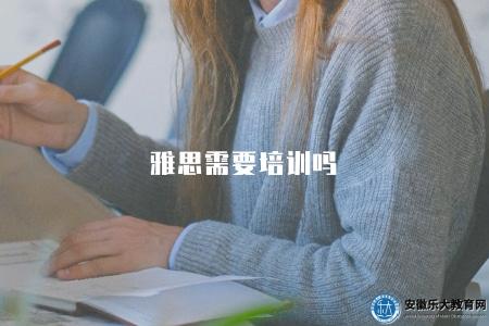 雅思需要培訓嗎（提高雅思成績的學習方法和推薦培訓班）