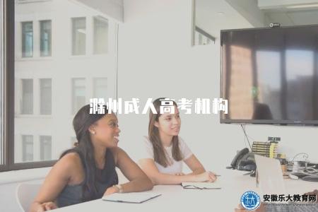 滁州成人高考機構（滁州地區的成人高考機構）