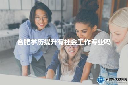 合肥學歷提升有社會工作專業嗎（有的）