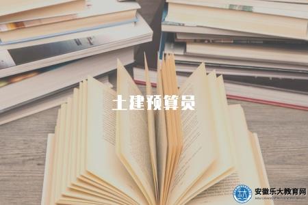 土建預算員（2023年土建預算員職責和培訓機構推薦）