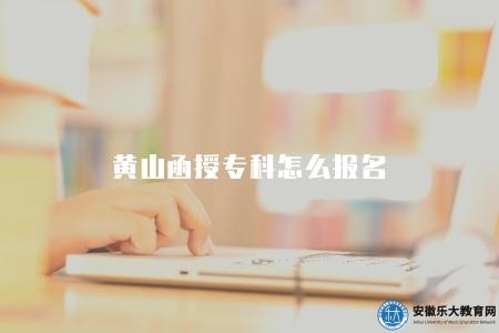 黃山函授專科怎么報名（黃山函授專科報名流程）