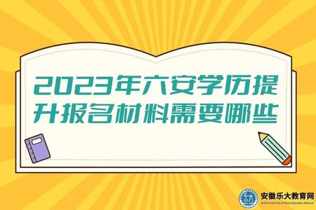 2023年六安學歷提升報名材料需要哪些(三個方面的材料) 2023年六安學歷提升報名材料需要哪些(三個方面的材料)