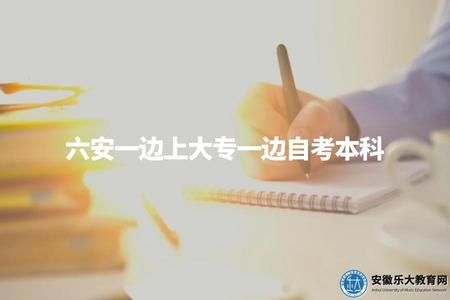 六安一邊上大專一邊自考本科（同時進行兩個學歷的學習，時間和學習難度較大）