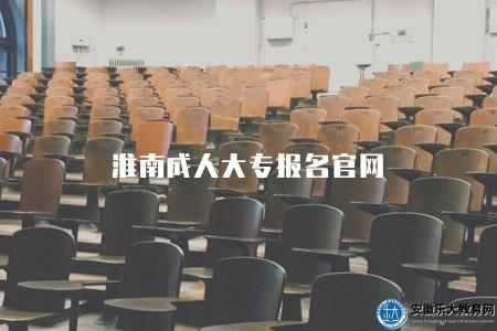 淮南成人大專報名官網（淮南地區成人大專報名的官方網站）
