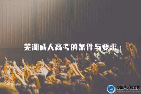 蕪湖成人高考的條件與要求（蕪湖成人高考報名條件）