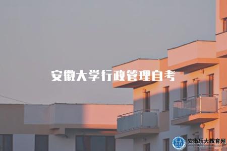 安徽大學行政管理自考（安徽大學行政管理自考學歷的相關信息）