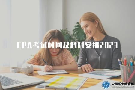 CPA考試時間及科目安排2023（CPA考試時間表和科目考試安排）