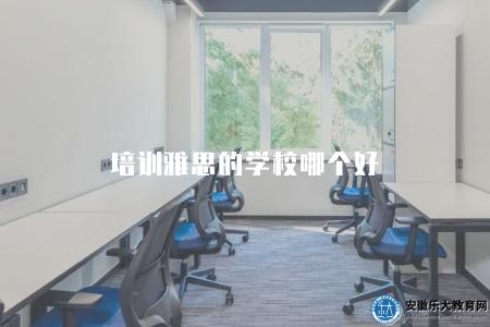培訓雅思的學校哪個好（有四種推薦）