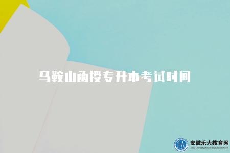 馬鞍山函授專升本考試時間（馬鞍山函授專升本考試時間及安排）