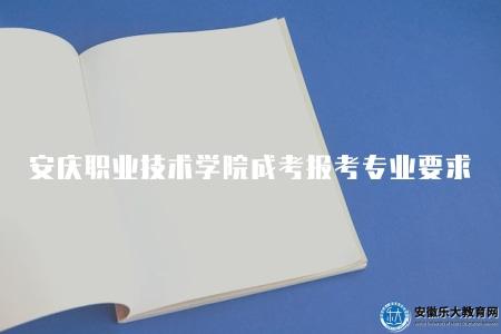 安慶職業技術學院成考報考專業有哪些要求（招生專業）