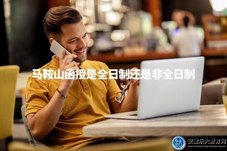 馬鞍山函授是全日制還是非全日制（了解馬鞍山函授學歷屬于全日制還是非全日制）