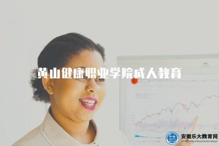 黃山健康職業學院成人教育（黃山健康職業學院成人教育招生信息）