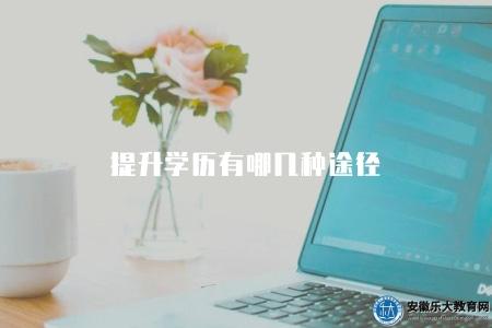 提升學歷有哪幾種途徑（學歷提升多種方式介紹）