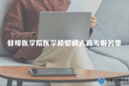 蚌埠醫學院醫學檢驗成人高考報名費(了解蚌埠醫學院醫學檢驗專業成考報名費用詳情) 蚌埠醫學院醫學檢驗成人高考報名費(了解蚌埠醫學院醫學檢驗專業成考報名費用詳情)