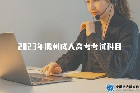 2023年滁州成人高考考試科目(了解2023年滁州地區成人高考科目安排) 2023年滁州成人高考考試科目(了解2023年滁州地區成人高考科目安排)