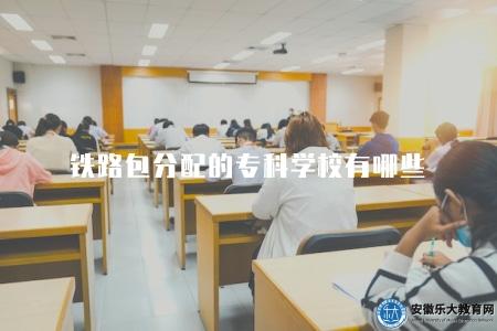 鐵路包分配的專科學校有哪些(介紹鐵路系統包分配的各專科學校及其特點) 鐵路包分配的專科學校有哪些(介紹鐵路系統包分配的各專科學校及其特點)