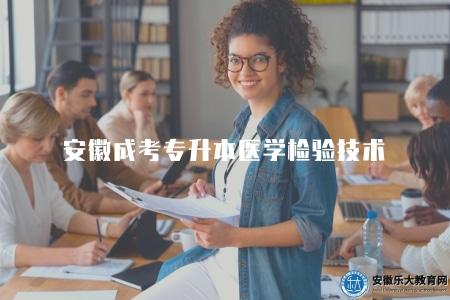 安徽成考專升本醫學檢驗技術考試科目、報考學校、就業方向、報考條件 安徽成考專升本醫學檢驗技術考試科目、報考學校、就業方向、報考條件