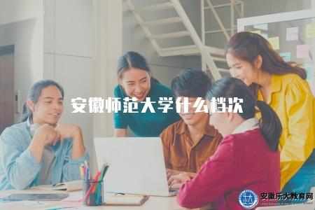 安徽師范大學什么檔次(評價安徽師范大學的學術聲譽和綜合實力) 安徽師范大學什么檔次(評價安徽師范大學的學術聲譽和綜合實力)