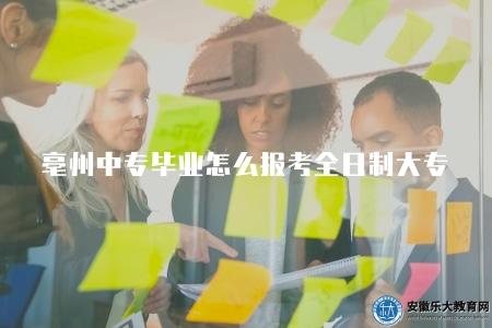 亳州中專畢業怎么報考全日制大專(了解亳州中專畢業生如何報考全日制大專) 亳州中專畢業怎么報考全日制大專(了解亳州中專畢業生如何報考全日制大專)