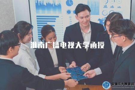 淮南廣播電視大學函授(淮南廣播電視大學函授專業有哪些可供選擇）