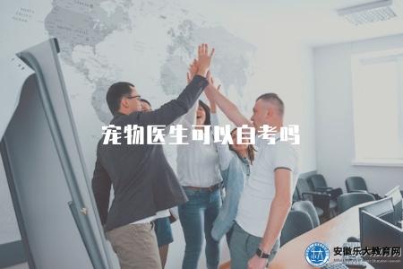 寵物醫生可以自考嗎(討論寵物醫生職業是否適合自考) 寵物醫生可以自考嗎(討論寵物醫生職業是否適合自考)