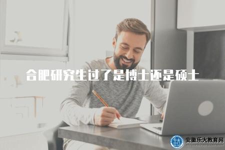 合肥研究生過了是博士還是碩士（了解合肥研究生考試合格后獲得的學位級別）.jpg