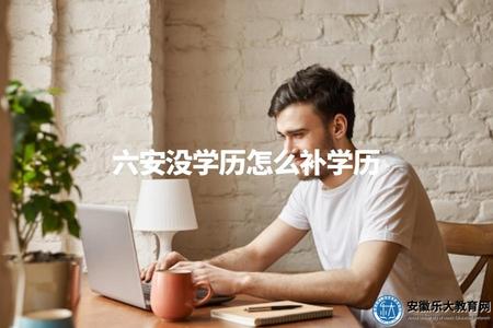 六安沒學歷怎么補學歷（六安無學歷如何補救及補救方法建議）.jpg