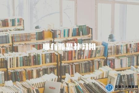 哪有雅思補習班(推薦值得信賴的雅思補習班) 哪有雅思補習班(推薦值得信賴的雅思補習班)
