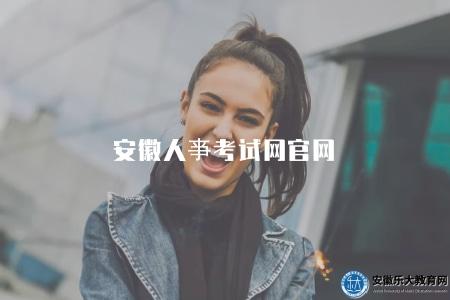 安徽人亊考試網官網(詳細了解安徽人亊考試網官方信息) 安徽人亊考試網官網(詳細了解安徽人亊考試網官方信息)