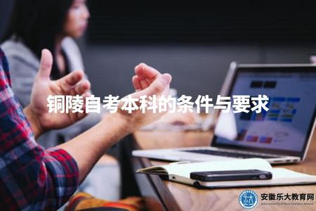 銅陵自考本科的條件與要求(銅陵自考本科申請條件) 銅陵自考本科的條件與要求(銅陵自考本科申請條件)