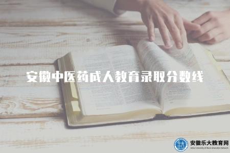 安徽中醫藥成人教育錄取分數線（詳細了解安徽中醫藥成人教育2023年錄取分數要求）