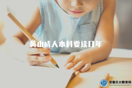 黃山成人本科要讀幾年（了解黃山成人本科學歷需要的學習年限）