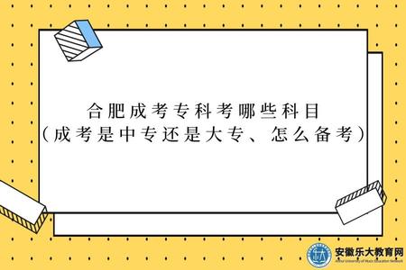 成考專科考哪些科目（合肥成考是中專還是大專、怎么備考）