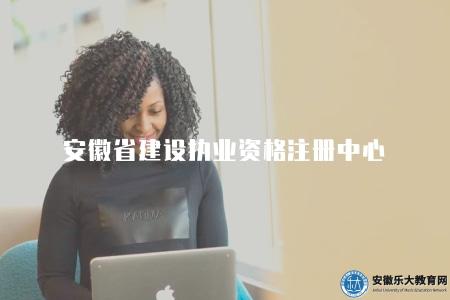 安徽省建設執業資格注冊中心(負責資格認證和注冊管理工作) 安徽省建設執業資格注冊中心(負責資格認證和注冊管理工作)