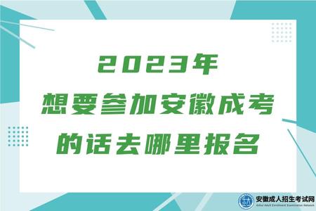 2023年想要參加安徽成考的話去哪里報名 2023年想要參加安徽成考的話去哪里報名