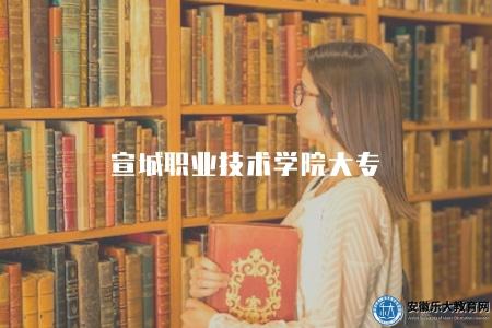 宣城職業技術學院大專（是一所公辦全日制普通高等專科學校）
