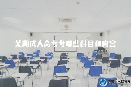 蕪湖成人高考考哪些科目和內容（具體考試科目和內容可能會因教育部門的調整而有所變化）