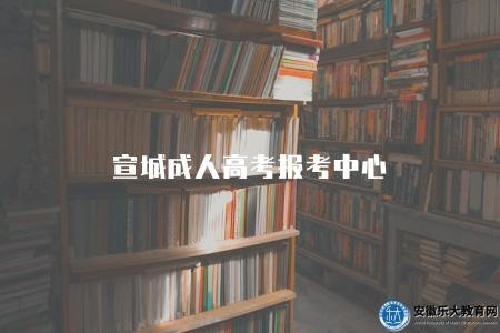 宣城成人高考報考中心（在組織和管理成人高考報名工作方面發揮著不可替代的作用）