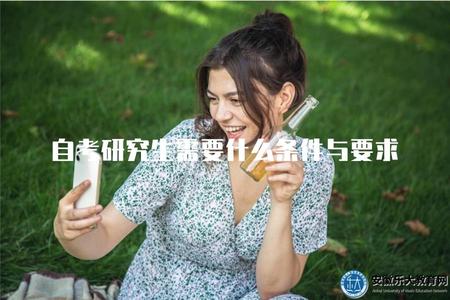 自考研究生需要什么條件與要求（自考攻讀研究生的申請條件與要求）